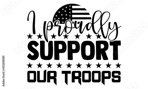 I proudly support our troops- Veteran t-shirt design, Hand drawn lettering phrase isolated on white background, Calligraphy graphic design typography and Hand written, EPS 10 vector, svg