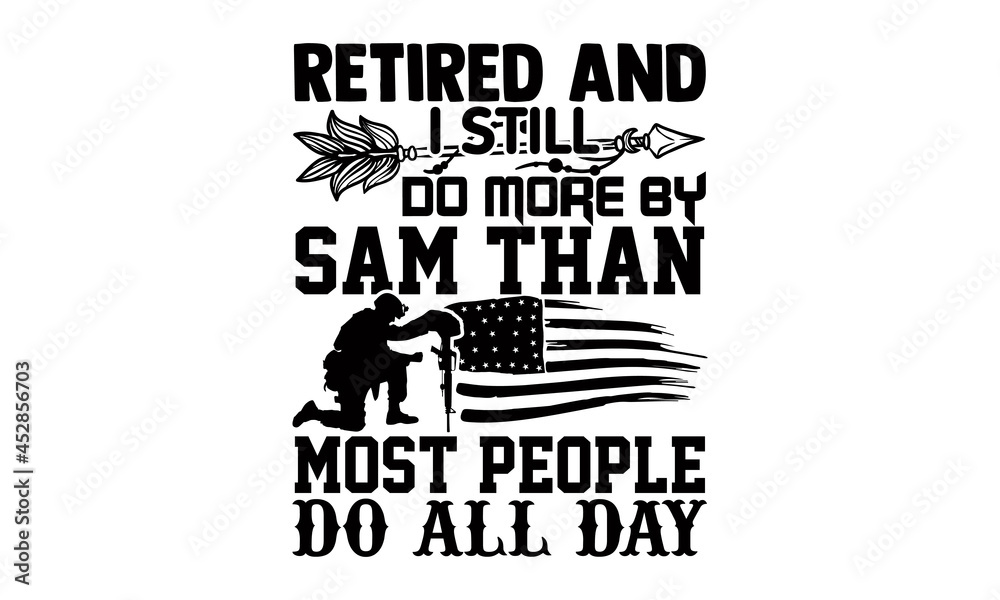 Retired and I still do more by sam than most people do all day- Veteran t-shirt design, Hand drawn lettering phrase isolated on white background, Calligraphy graphic design typography and Hand written