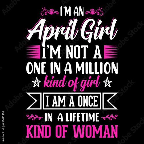 I'm an April Girl I'm not a one in a million kind of girl I am a once in a lifetime kind of woman - Typographic vector t shirt design for girls