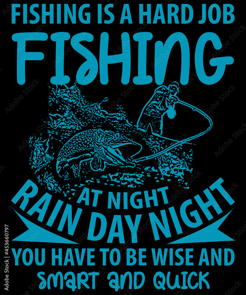 Fishing is a hard job. Fishing at night. Rain. Day, night. You have to be wise and smart. And quick.
 T shirt Design | Custom | Typography | Fishing Quotes | Fishing T-shirt Design