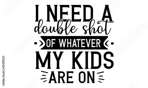 I need a double shot of whatever my kids are on, Hand lettering illustration for your design, Hand drawn typography poster design