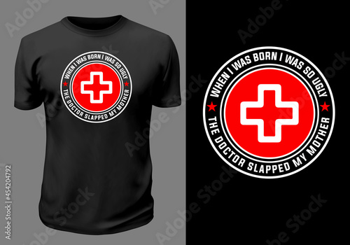 When I was born I was so ugly the doctor slapped my mother, funny doctor t shirt design, doctor t shirt design.