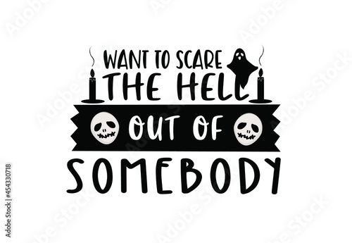 Want to scare the Hell out of Somebody. Happy Halloween Horror Quote. Lettering Vector illustration.