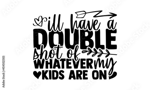 Ill have a double shot of whatever my kids are on - Mother Day t shirt design, Hand drawn lettering phrase, svg Files for Cutting Cricut and Silhouette, card, flyer, EPS 10, Calligraphy t shirt design