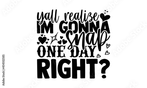 Yall realize Im gonna snap one day right? - Mother Day t shirt design, Hand drawn lettering phrase, svg Files for Cutting Cricut and Silhouette, card, flyer, EPS 10, Calligraphy t shirt design