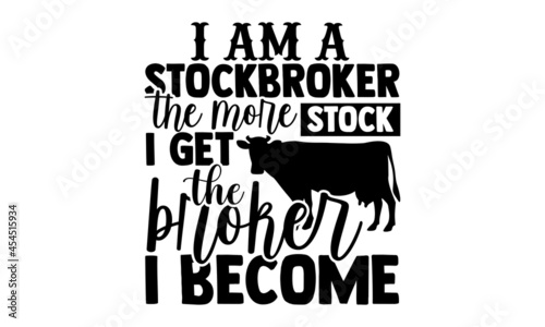 I am a stockbroker the more stock I get the broker I become - Cow t shirt design, Hand drawn lettering phrase isolated on white background, Calligraphy graphic design typography element, Hand written 