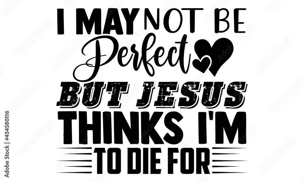 I may not be perfect but jesus thinks I'm to die for- Thanksgiving t-shirt design, Hand drawn lettering phrase isolated on white background, Calligraphy graphic design typography and Hand written, EPS I may not be perfect but jesus thinks I'm to die for- Thanksgiving t-shirt design, Hand drawn lettering phrase isolated on white background, Calligraphy graphic design typography and Hand written, EPS