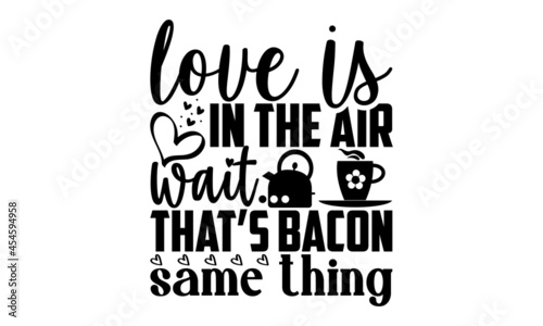 Love is in the air wait… that’s bacon same thing - Kitchen t shirt design, Hand drawn lettering phrase isolated on white background, Calligraphy graphic design typography element, Hand written vector 