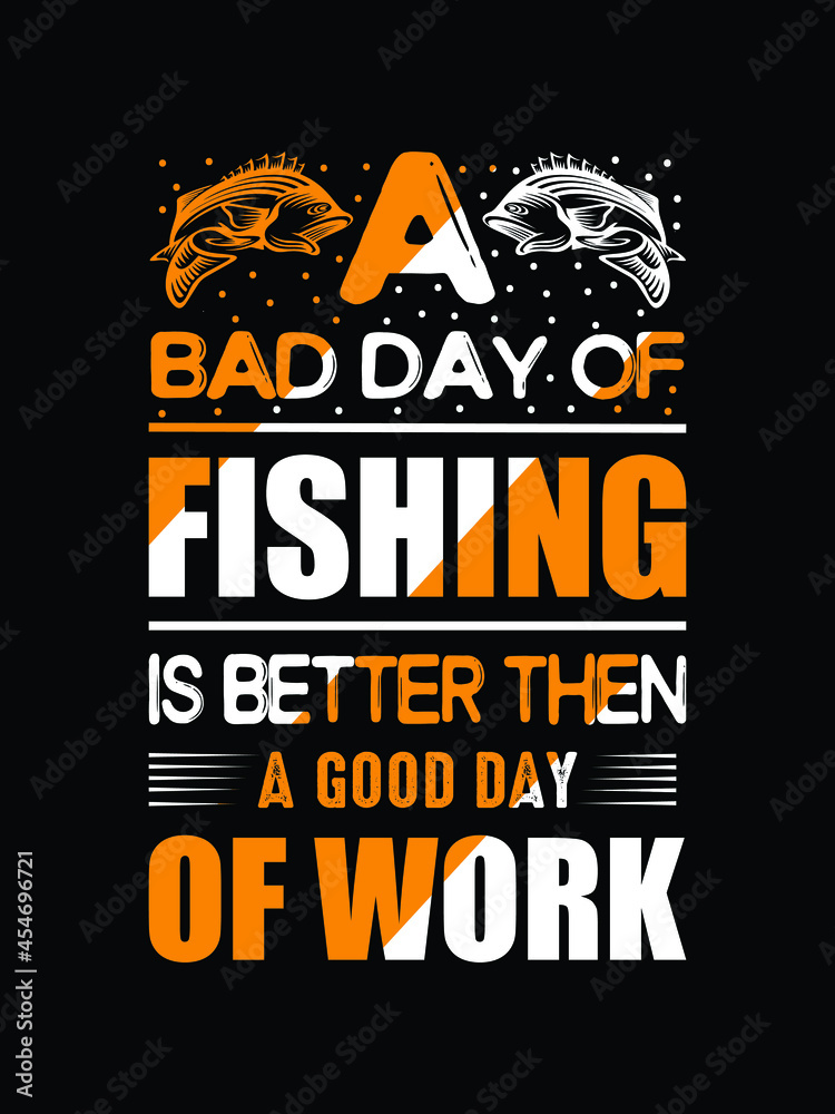 A bad day of fishing is better then a good day of work.
