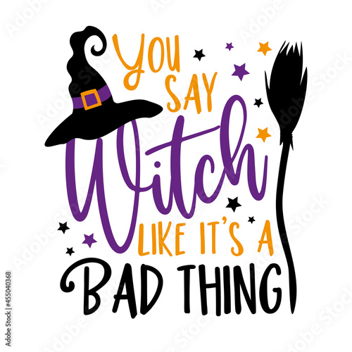 You say witch like it's a bad thing - funny saying for Halloween , with witch hat and broom. Good for T shirt print, poster, card, and other decoration.
