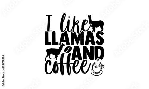 I like llamas and coffee - Llama t shirt design, Hand drawn lettering phrase isolated on white background, Calligraphy graphic design typography element, Hand written vector sign, svg