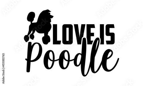 Love is poodle - Poodle t shirt design, Hand drawn lettering phrase isolated on white background, Calligraphy graphic design typography element, Hand written vector sign, svg
