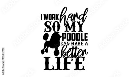 I work hard so my poodle can have a better life - Poodle t shirt design, Hand drawn lettering phrase isolated on white background, Calligraphy graphic design typography element, Hand written vector si