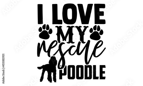 I love my rescue poodle - Poodle t shirt design, Hand drawn lettering phrase isolated on white background, Calligraphy graphic design typography element, Hand written vector sign, svg