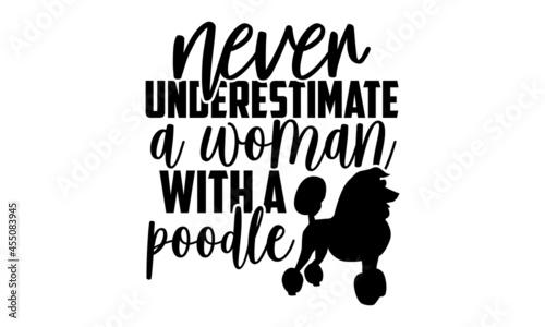Never underestimate a woman with a poodle - Poodle t shirt design, Hand drawn lettering phrase isolated on white background, Calligraphy graphic design typography element, Hand written vector sign, sv