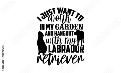I just want to work in my garden and hangout with my labrador retriever - Labrador Retriever t shirt design, Hand drawn lettering phrase, Calligraphy t shirt design, svg Files for Cutting Cricut and S