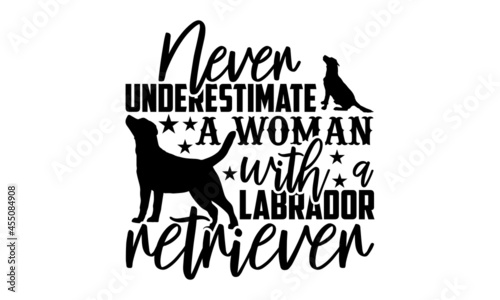 Never underestimate a woman with a labrador retriever - Labrador Retriever t shirt design, Hand drawn lettering phrase, Calligraphy t shirt design, svg Files for Cutting Cricut and Silhouette, card, f