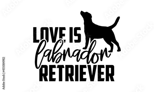 Love is labrador retriever - Labrador Retriever t shirt design, Hand drawn lettering phrase isolated on white background, Calligraphy graphic design typography element, Hand written vector sign, svg