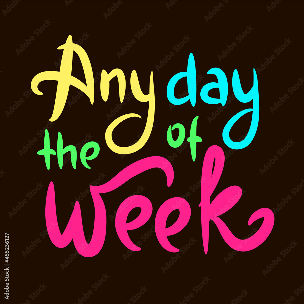 Any day of the week - inspire motivational quote. Hand drawn beautiful lettering. Print for inspirational poster, t-shirt, bag, cups, card, flyer, sticker, badge. Cute original funny vector sign