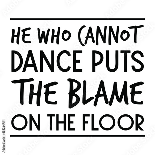 He who cannot dance puts the blame on the floor. Vector Quote
