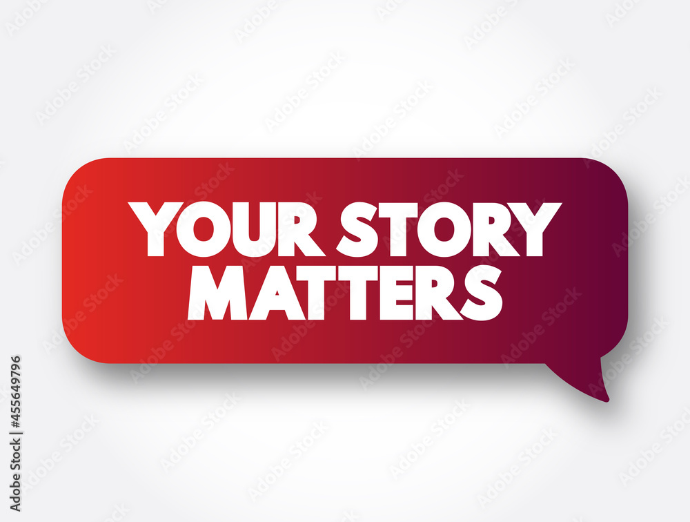 Your Story Matters text message bubble, concept background Your Story Matters text message bubble, concept background