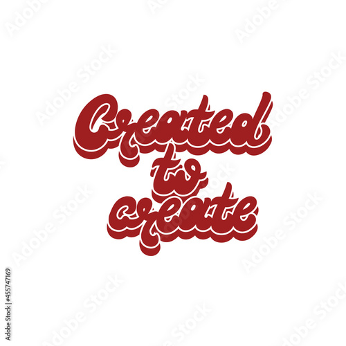 Created to create. Vector handwritten lettering isolated . Template for card, poster, banner, print for t-shirt, pin, badge, patch.