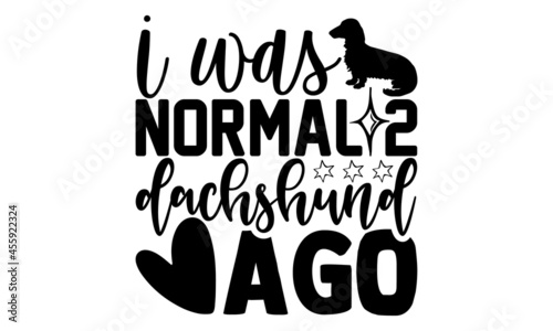 I was normal 2 dachshund ago - Dachshund shirt design, Hand drawn lettering phrase, Calligraphy t shirt design, svg Files for Cutting Cricut and Silhouette, card, flyer, EPS 10