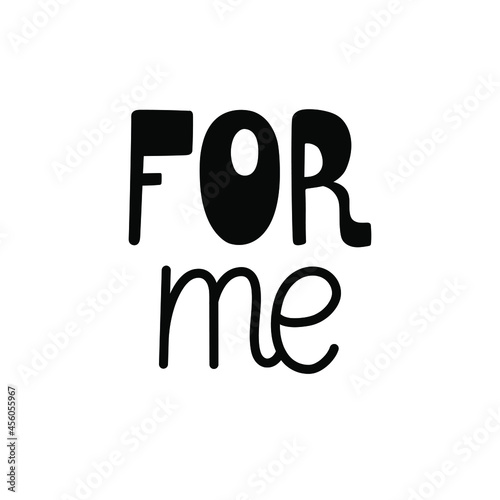 Hand-drawn black text - for me. Concept design about self love and care. For cards, cups, mugs, prints, stickers, decoration, etc. Isolated on white.