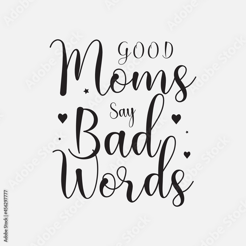 Good moms say bad words,Mothers day calligraphy, mom quote lettering illustration vector  for t-shirt, card, mug, poster and much more