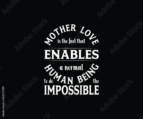 Mother love is the fuel that enables a normal human being to do the impossible