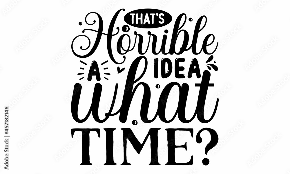 That's a horrible idea What time,  Vector quotes, Illustration for prints, posters, cards, buttons, stickers, decals, wall art,  Isolated on white background