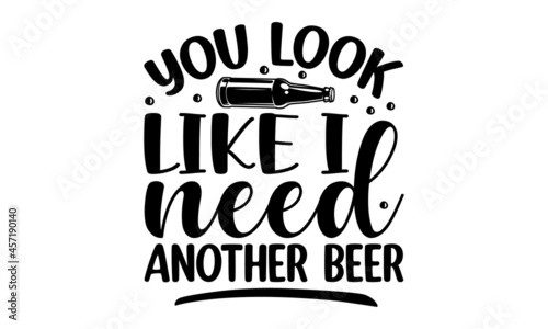 You look like I need another beer, Hand crafted design elements for prints posters advertising, Vector vintage illustration, Beer related lettering, Hand crafted design elements for prints posters adv