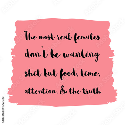 The most real females don’t be wanting shit but food, time, attention, & the truth. Vector Quote
