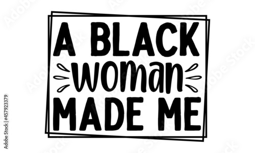 A black woman made me., Hand lettered inspirational feminist quote, Inspirational or motivational quote for woman, Girly design, Hand lettering queen text vector illustration