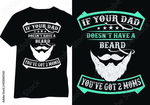If your dad doesn't have a beard you have two moms. Beard Dad tshirt design