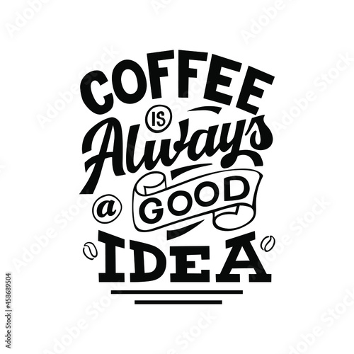 Vector lettering illustration of  Coffee is always a good Idea  on white background. The inscription about coffee. Lettering for coffee shop  restaurant  poster.