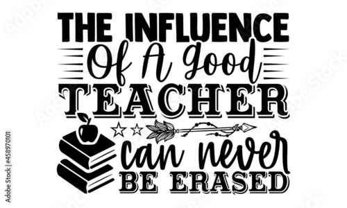 The influence of a good teacher can never be erased- Teacher t shirts design, Hand drawn lettering phrase, Calligraphy t shirt design, Isolated on white background, svg Files for Cutting Cricut