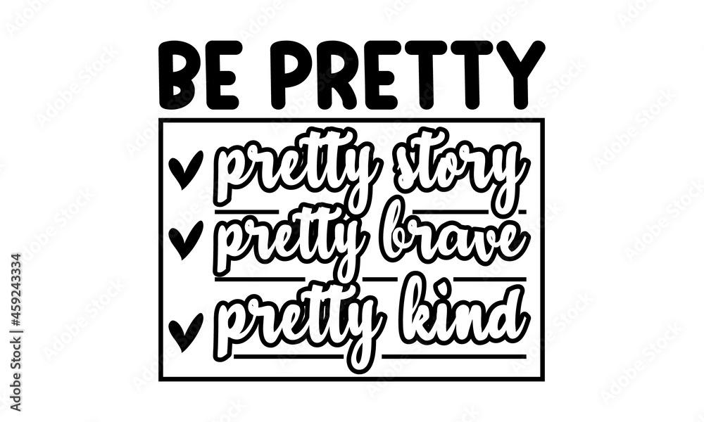 Be pretty pretty story pretty brave pretty kind,  Hand drawn positive and motivational quote. Hand drawn lettering background, Ink illustration,  Vector art isolated on background, Inspirational quote