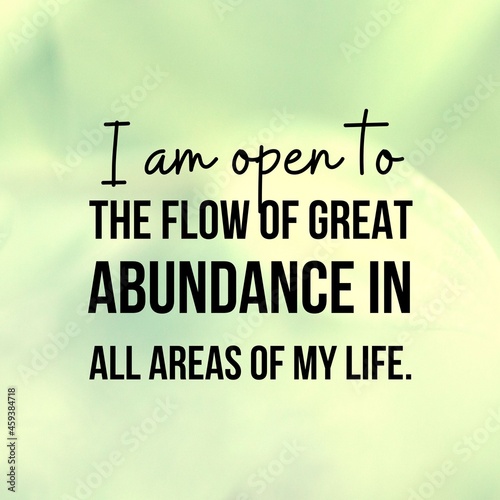 Manifestation and affirmation quote to live by: I am open to flow of great abundance in all areas of my life.