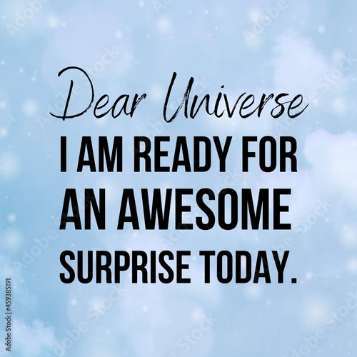 Manifestation and inspirational quote to live by: Dear Universe I am ready for an awesome surprise today.
