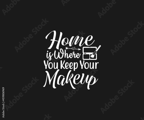 Home is where you keep your makeup svg, Makeup SVG, Makeup Vector, Women fashion design, Women makeup typography design, Funny makeup, Funny woman SVG, Cut Files for Crafters