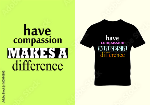 Have compassion makes a difference T-shirt. Graphic design. Inspirational quotes. Unique idea. Vintage texture. Typography design. Beauty fashion.
