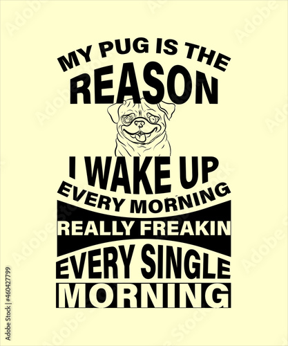 My PUG is Reason I Wake Up Every Morning t-shirt - vector design illustration, it can use for label, logo, sign, sticker for printing for the family t-shirt.