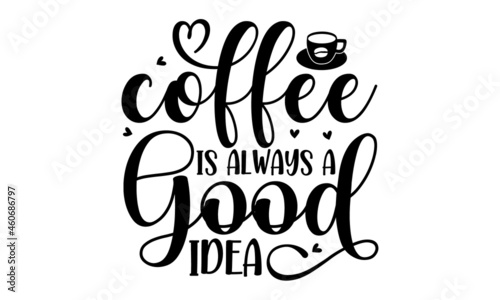 Coffee is always a good idea, Decorative letter, Hand drawn lettering, Quote, Vector hand-painted illustration, inscription, Morning coffee, Hand drawn illustration with hand lettering