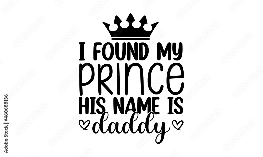 I found my prince his name is daddy, Appreciation Vector Text, Father's Day Background, Banner Background for Posters, Flyers, Marketing, Greeting Cards, Vector illustration on white background I found my prince his name is daddy, Appreciation Vector Text, Father's Day Background, Banner Background for Posters, Flyers, Marketing, Greeting Cards, Vector illustration on white background