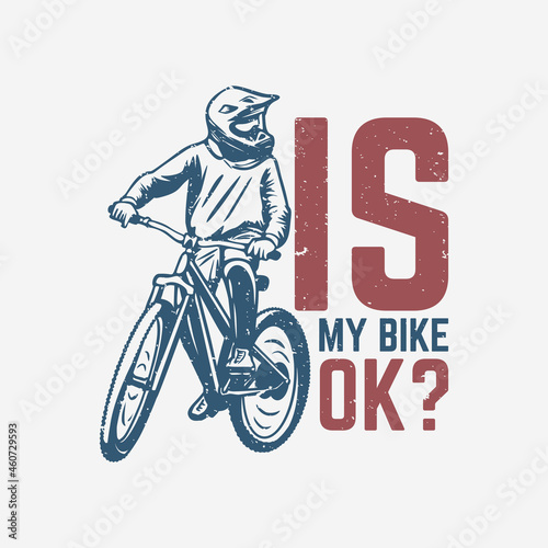 t shirt design is my bike ok? with mountain biker vintage illustration