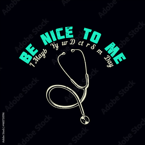 t shirt design be nice to me i maybe your doctor someday with stethoscope and black background vintage illustration