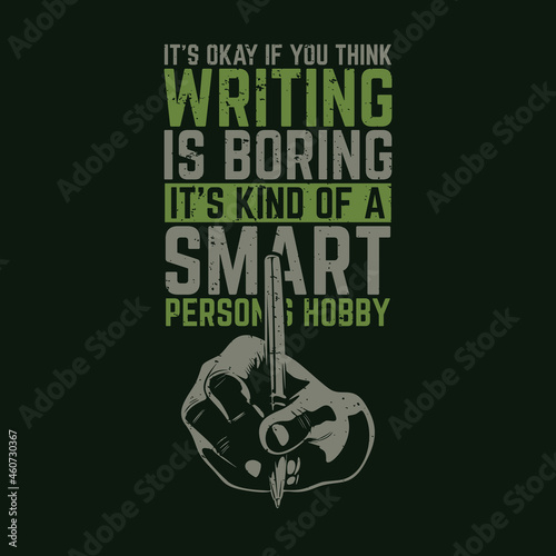 t shirt design it's okay if you think writing is boring it's kind of a smart person's hobby with hand holding a pen and black background vintage illustration photo