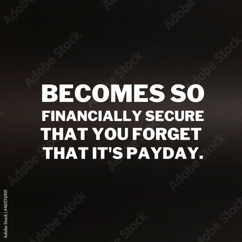 Inspirational and motivational quotes for success. Positive messages for difficult times - Becomes so financially secure that you forget that it's payday.