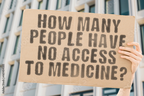 The question " How many people have no access to medicine? " on a banner in men's hand with blurred background. Law. Government. Social equality. Sick. Sickness. Limited access healthcare